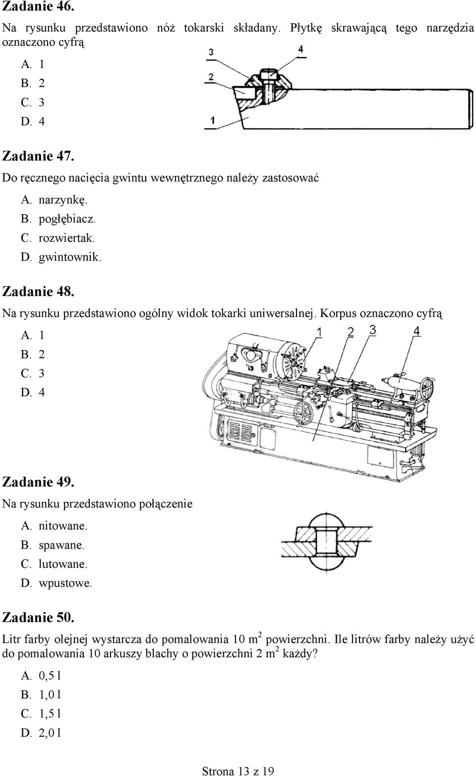 Na rysunku przedstawiono ogólny widok tokarki uniwersalnej. Korpus oznaczono cyfrą A. 1 B. 2 C. 3 D. 4 Zadanie 49. Na rysunku przedstawiono połączenie A. nitowane. B. spawane.