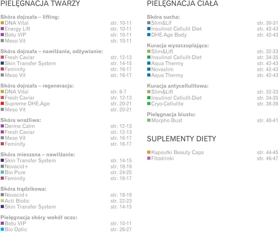 20-21 Skóra wrażliwa: Derma Calm str. 12-13 Fresh Caviar str. 12-13 Meso Vit str. 16-17 Feminity str. 16-17 Skóra mieszana nawilżanie: Skin Transfer System str. 14-15 Novacid+ str. 18-19 Bio Pure str.