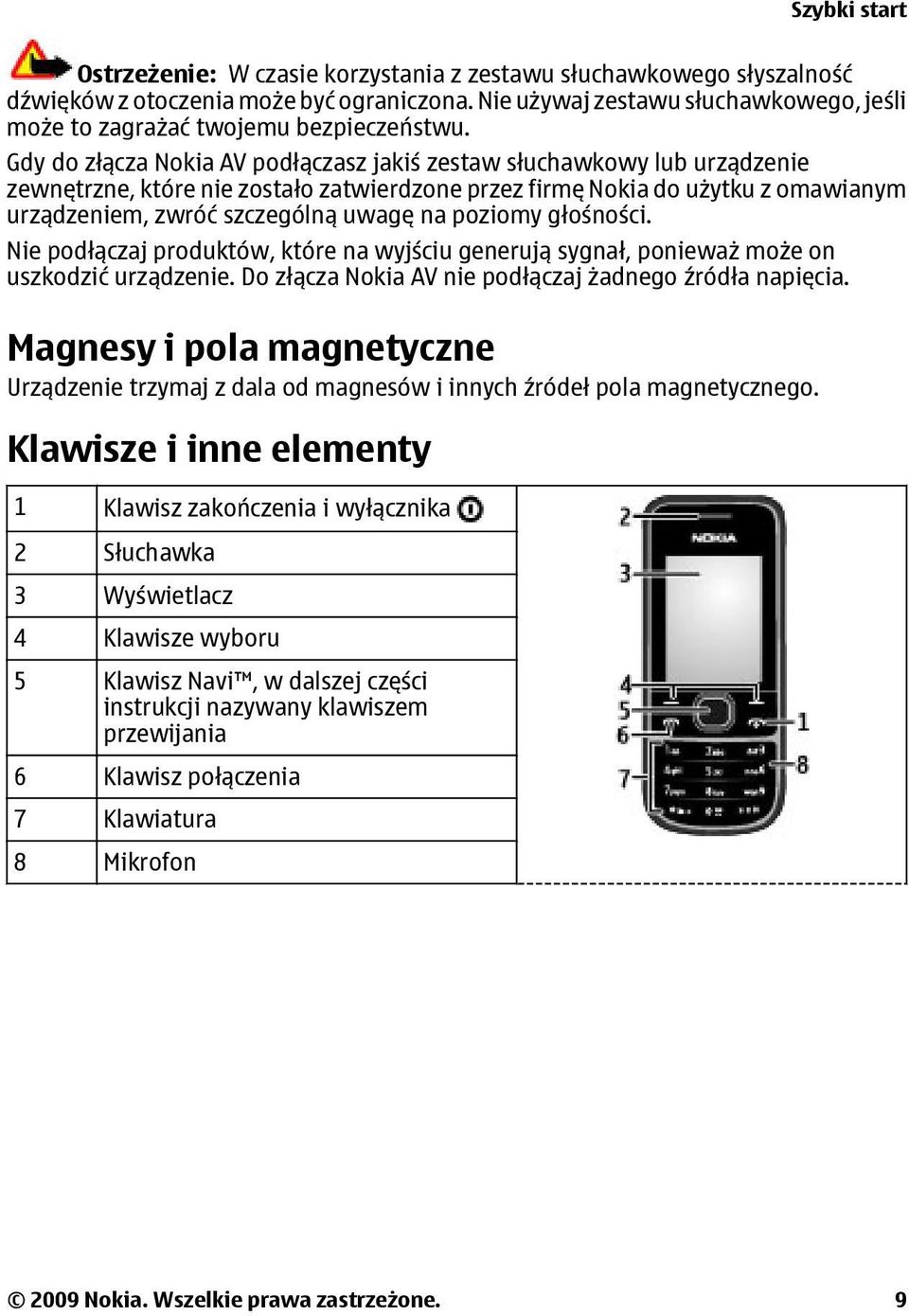 Gdy do złącza Nokia AV podłączasz jakiś zestaw słuchawkowy lub urządzenie zewnętrzne, które nie zostało zatwierdzone przez firmę Nokia do użytku z omawianym urządzeniem, zwróć szczególną uwagę na