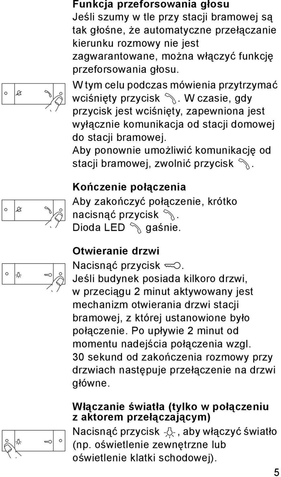 Aby ponownie umożliwić komunikację od stacji bramowej, zwolnić przycisk. Kończenie połączenia Aby zakończyć połączenie, krótko nacisnąć przycisk. Dioda LED gaśnie. Otwieranie drzwi Nacisnąć przycisk.