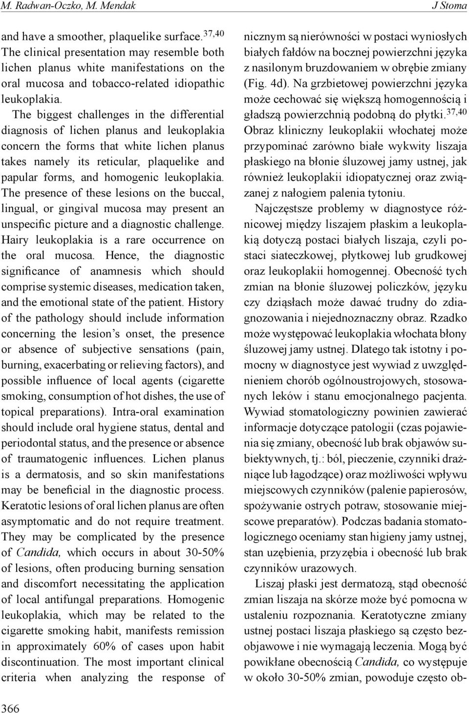 The biggest challenges in the differential diagnosis of lichen planus and leukoplakia concern the forms that white lichen planus takes namely its reticular, plaquelike and papular forms, and