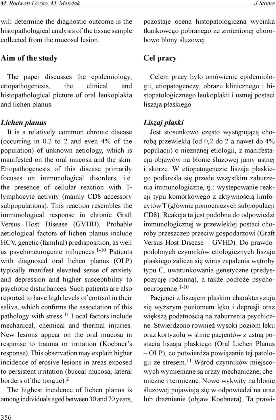 Lichen planus It is a relatively common chronic disease (occurring in 0.2 to 2 and even 4% of the population) of unknown aetiology, which is manifested on the oral mucosa and the skin.