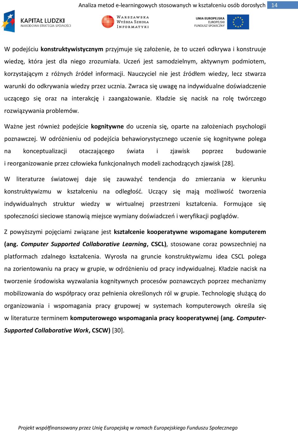 Zwraca się uwagę na indywidualne doświadczenie uczącego się oraz na interakcję i zaangażowanie. Kładzie się nacisk na rolę twórczego rozwiązywania problemów.