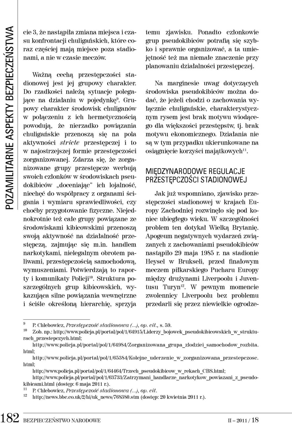 Grupowy charakter środowisk chuliganów w połączeniu z ich hermetycznością powodują, że nierzadko powiązania chuligańskie przenoszą się na pola aktywności stricte przestępczej i to w najostrzejszej