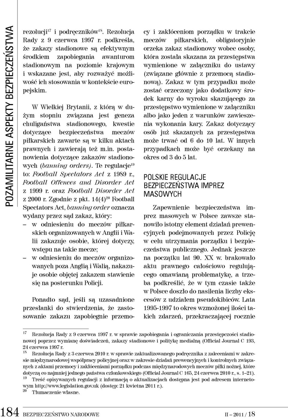 W Wielkiej Brytanii, z którą w dużym stopniu związana jest geneza chuligaństwa stadionowego, kwestie dotyczące bezpieczeństwa meczów piłkarskich zawarte są w kilku aktach prawnych i zawierają też m.