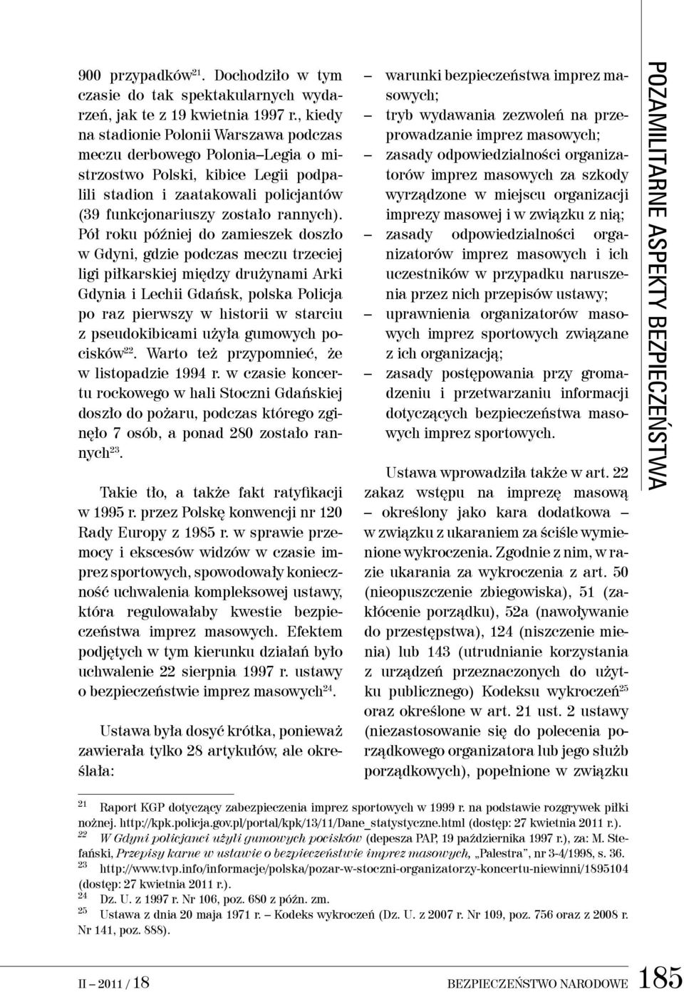 Pół roku później do zamieszek doszło w Gdyni, gdzie podczas meczu trzeciej ligi piłkarskiej między drużynami Arki Gdynia i Lechii Gdańsk, polska policja po raz pierwszy w historii w starciu z