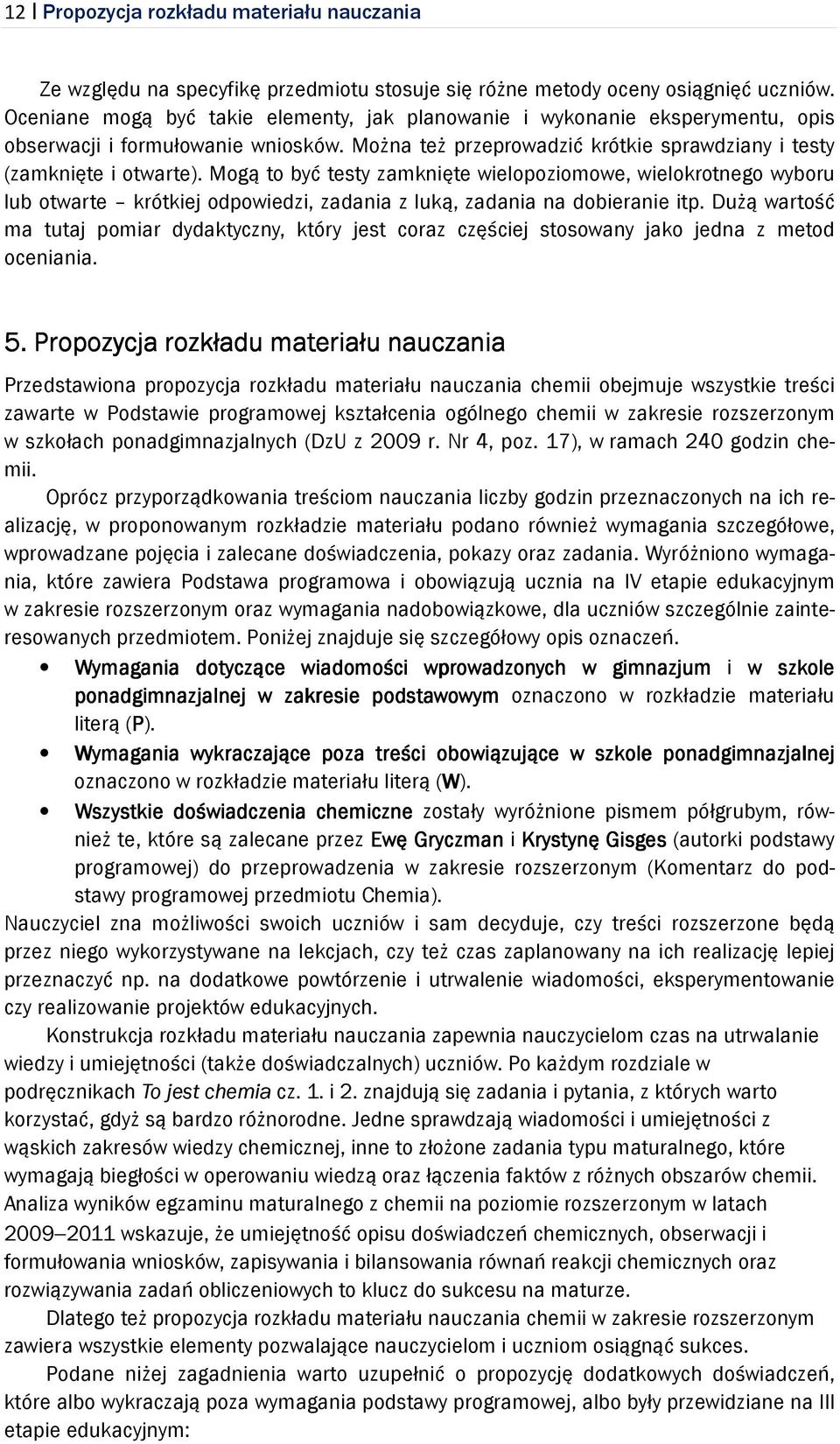 Mogą to być testy zamknięte wielopoziomowe, wielokrotnego wyboru lub otwarte krótkiej odpowiedzi, zadania z luką, zadania na dobieranie itp.