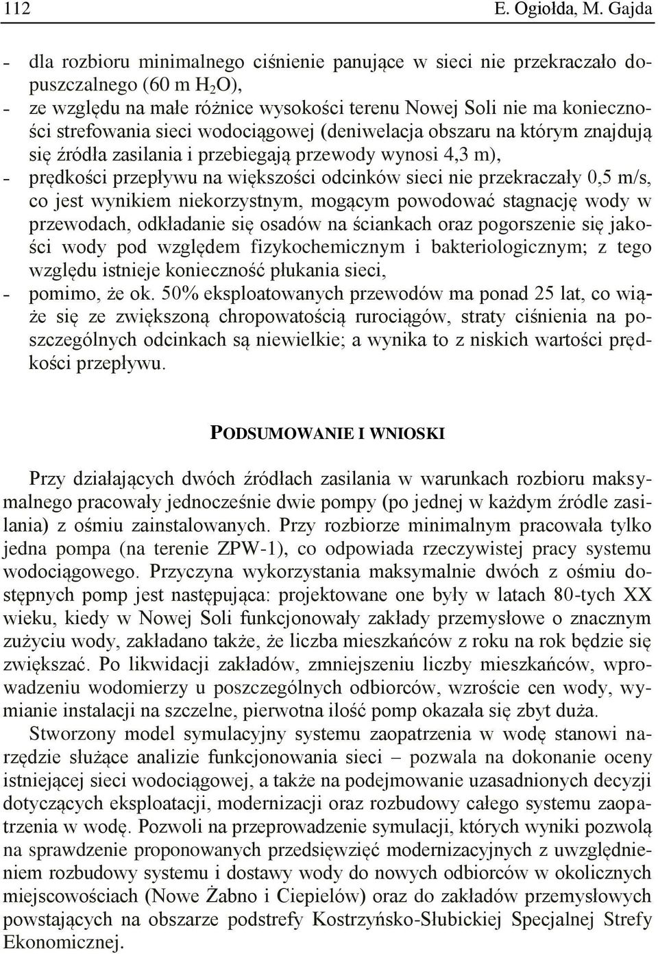 wodociągowej (deniwelacja obszaru na którym znajdują się źródła zasilania i przebiegają przewody wynosi 4,3 m), prędkości przepływu na większości odcinków sieci nie przekraczały 0,5 m/s, co jest