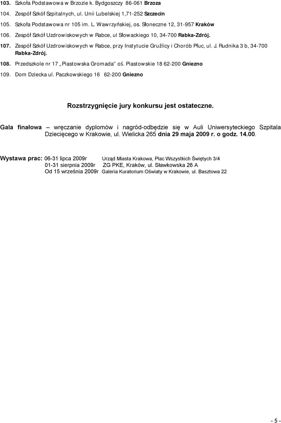 Rudnika 3 b, 34-700 Rabka-Zdrój. 108. Przedszkole nr 17 Piastowska Gromada oś. Piastowskie 18 62-200 Gniezno 109. Dom Dziecka ul.