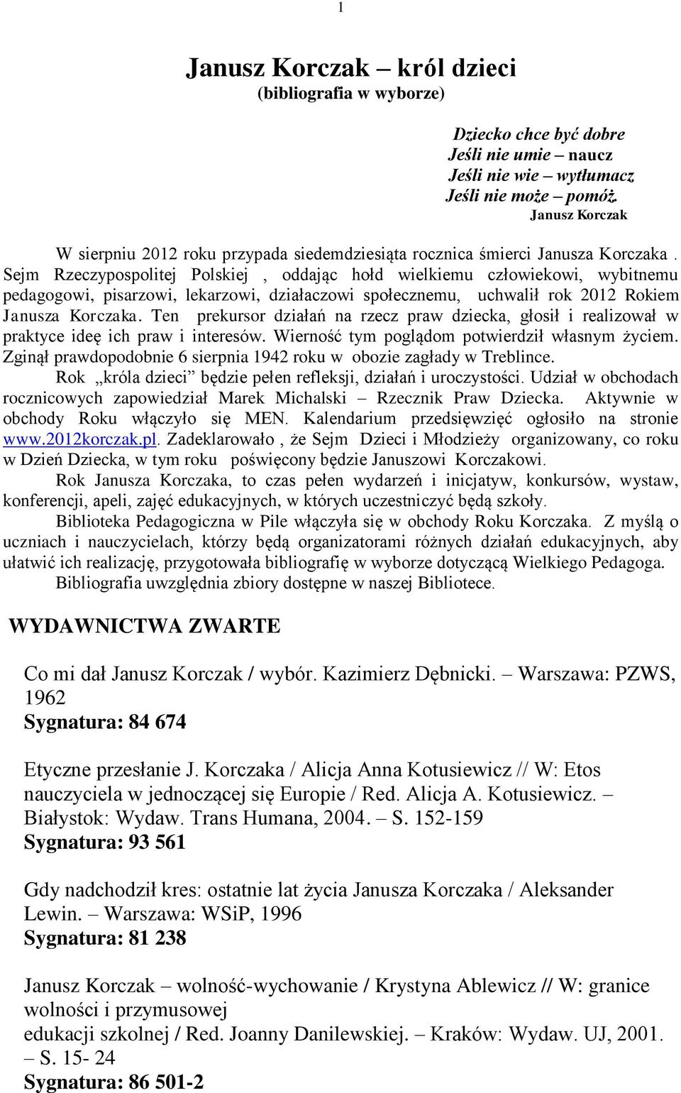 Sejm Rzeczypospolitej Polskiej, oddając hołd wielkiemu człowiekowi, wybitnemu pedagogowi, pisarzowi, lekarzowi, działaczowi społecznemu, uchwalił rok 2012 Rokiem Janusza Korczaka.