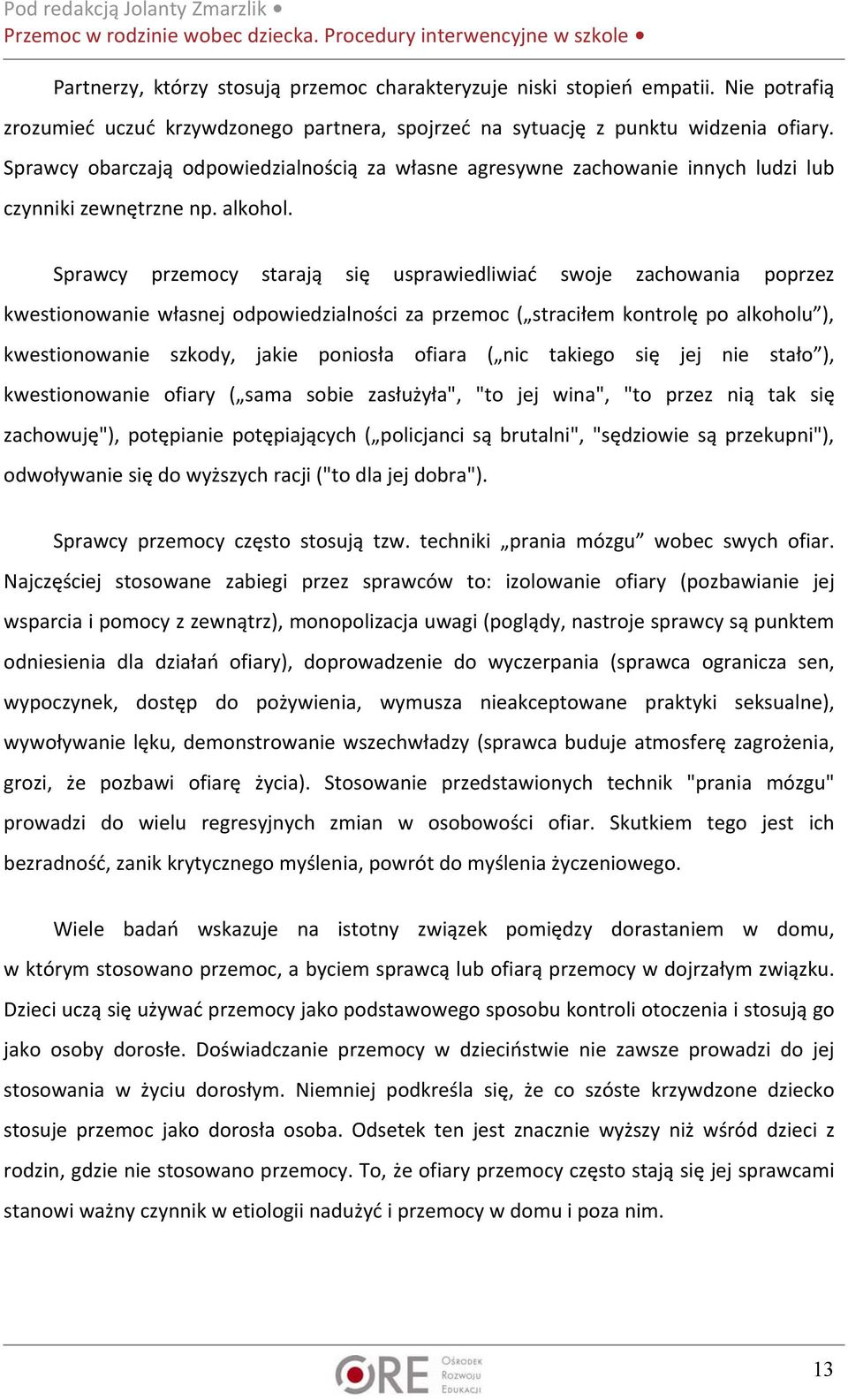 Sprawcy przemocy starają się usprawiedliwiać swoje zachowania poprzez kwestionowanie własnej odpowiedzialności za przemoc ( straciłem kontrolę po alkoholu ), kwestionowanie szkody, jakie poniosła