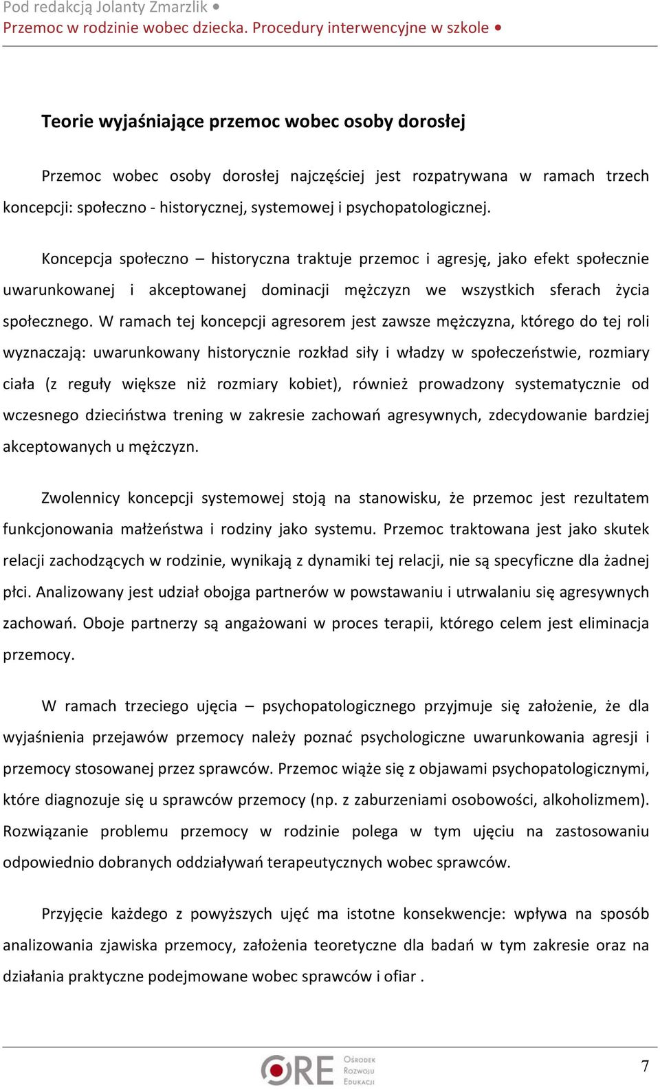 W ramach tej koncepcji agresorem jest zawsze mężczyzna, którego do tej roli wyznaczają: uwarunkowany historycznie rozkład siły i władzy w społeczeństwie, rozmiary ciała (z reguły większe niż rozmiary