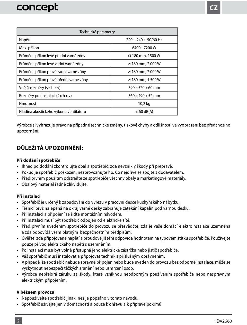 pro instalaci (š x h x v) Hmotnost Hladina akustického výkonu ventilátoru 220 240 ~ 50/60 Hz 6400-7200 W ø 180 mm, 1500 W ø 180 mm, 2 000 W ø 180 mm, 2 000 W ø 180 mm, 1 500 W 590 x 520 x 60 mm 560 x