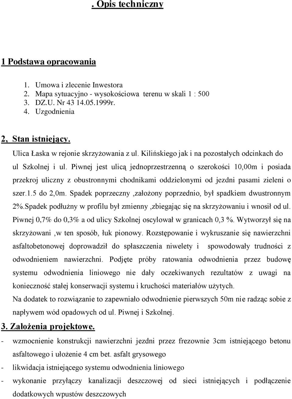 Piwnej jest ulicą jednoprzestrzenną o szerokości 10,00m i posiada przekroj uliczny z obustronnymi chodnikami oddzielonymi od jezdni pasami zieleni o szer.1.5 do 2,0m.