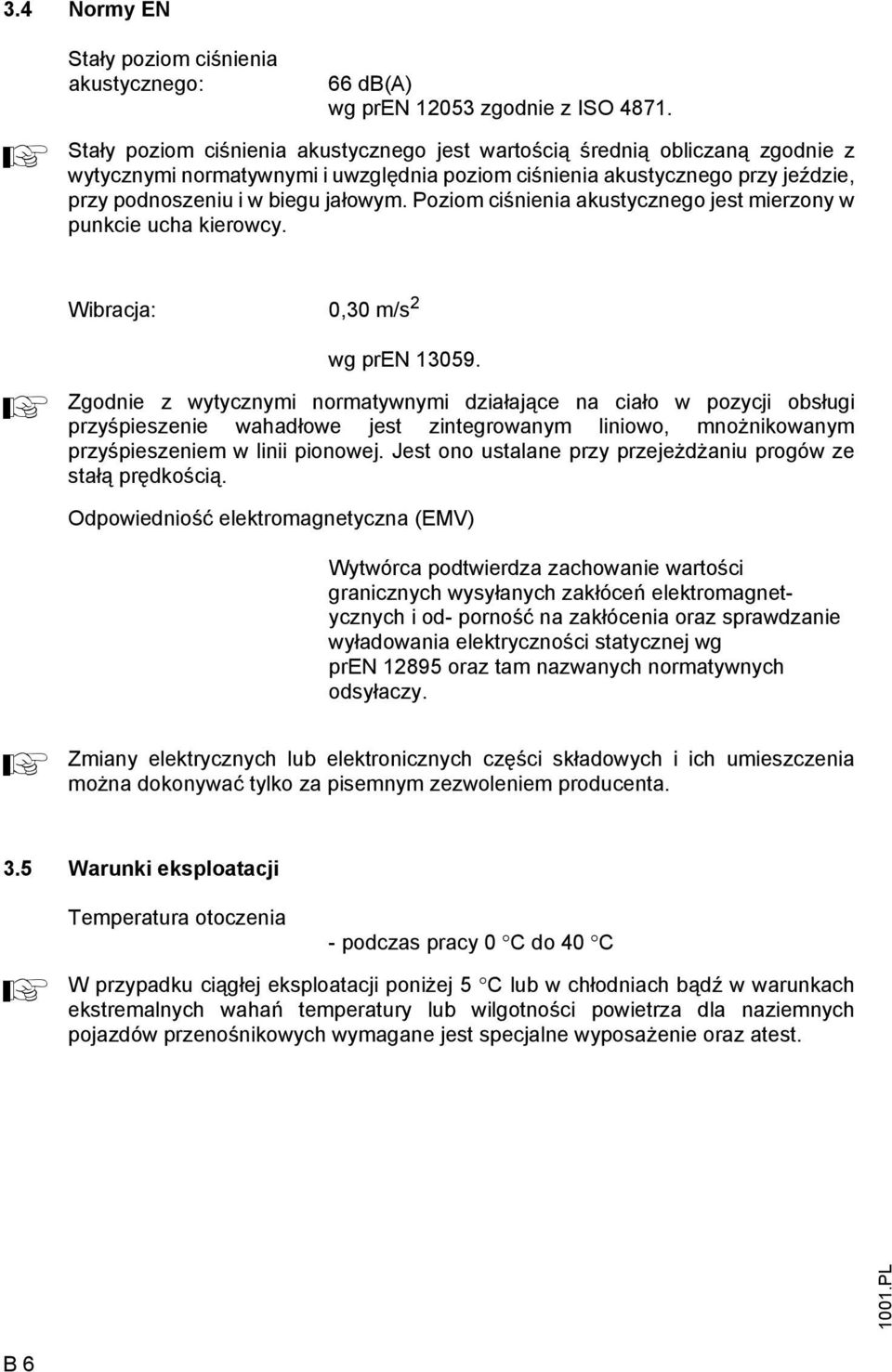 Poziom ciśnienia akustycznego jest mierzony w punkcie ucha kierowcy. Wibracja: 0,30 m/s 2 A wg pren 13059.