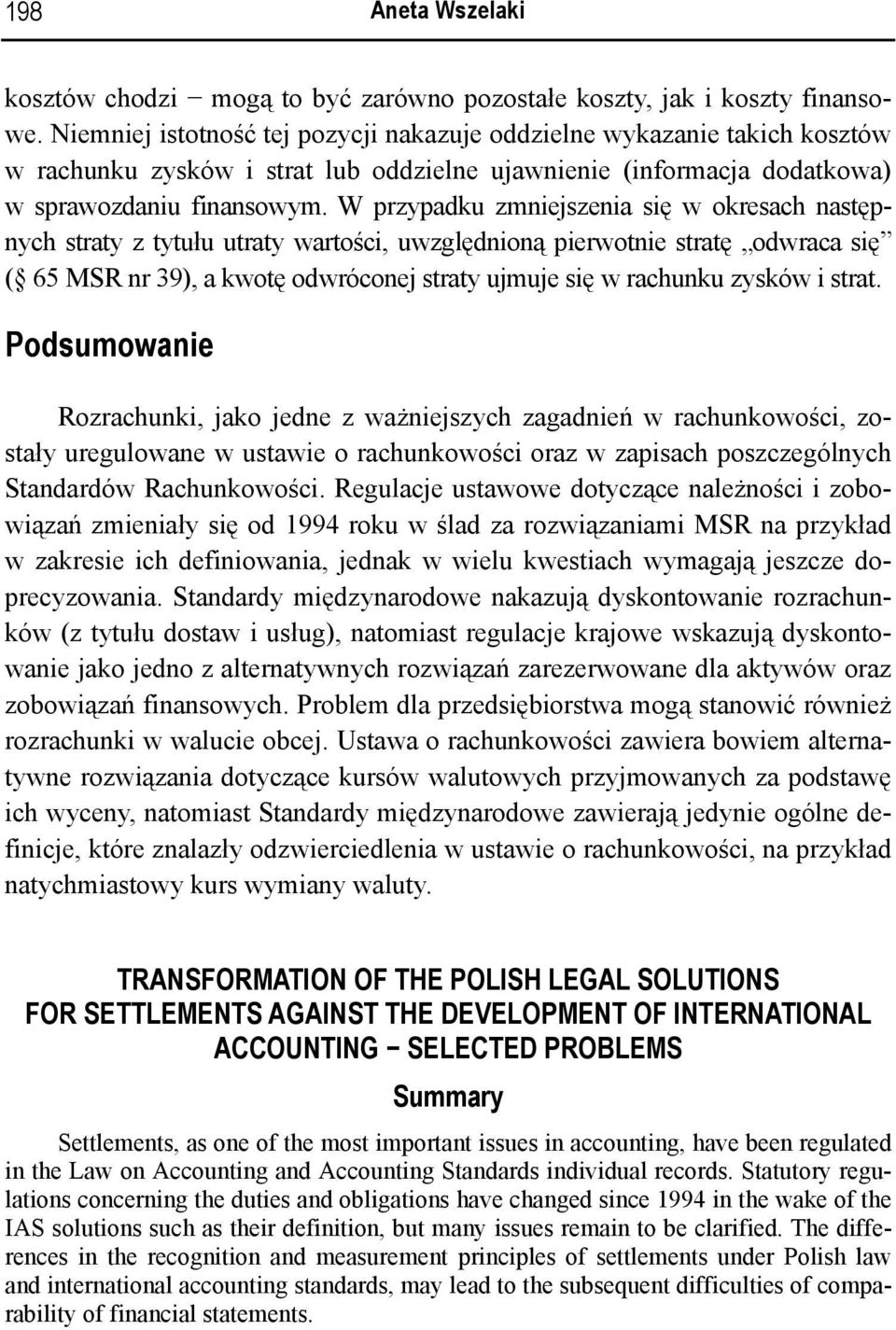 W przypadku zmniejszenia się w okresach następnych straty z tytułu utraty wartości, uwzględnioną pierwotnie stratę odwraca się ( 65 MSR nr 39), a kwotę odwróconej straty ujmuje się w rachunku zysków