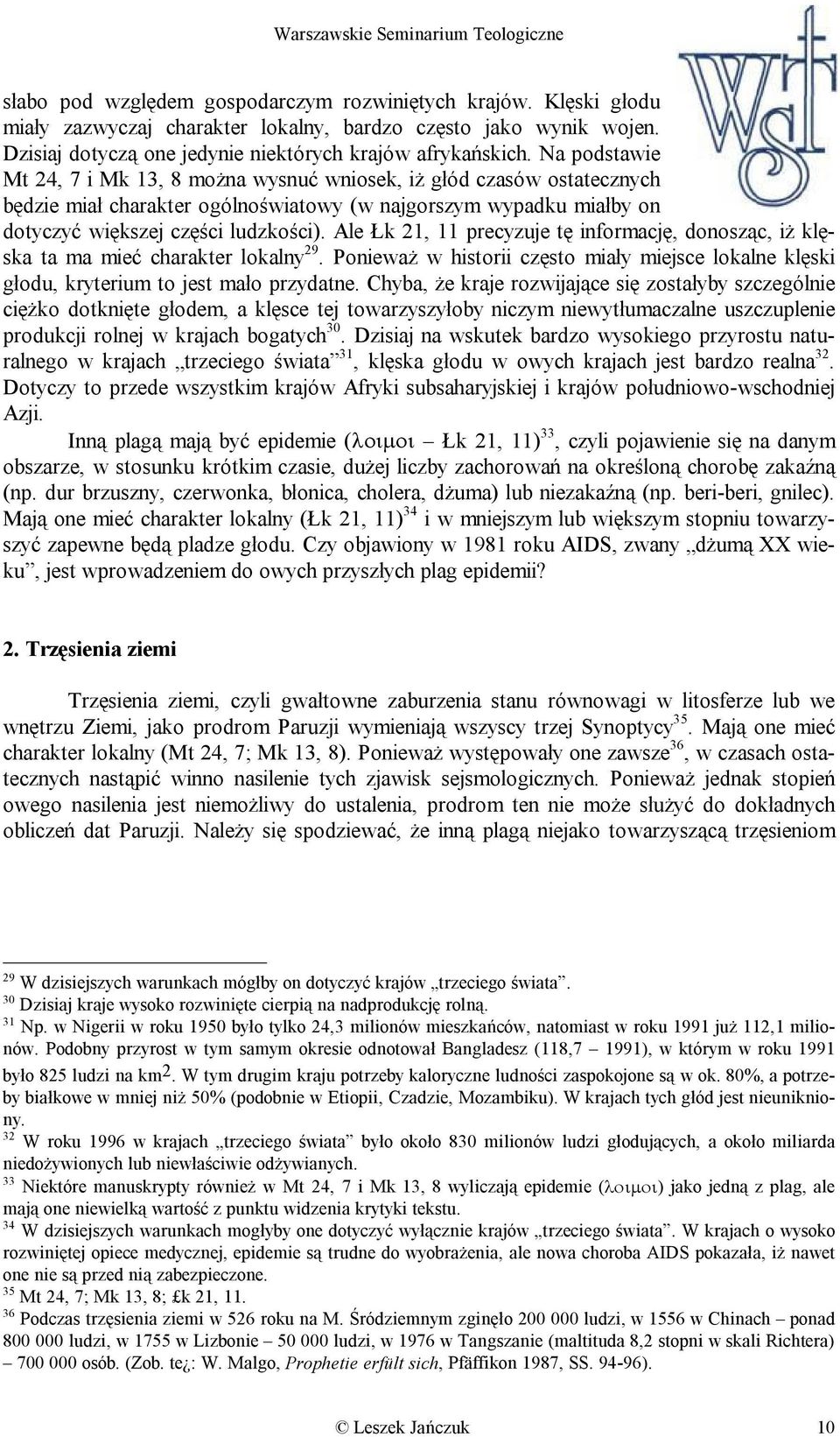 Ale Łk 21, 11 precyzuje tę informację, donosząc, iż klęska ta ma mieć charakter lokalny 29. Ponieważ w historii często miały miejsce lokalne klęski głodu, kryterium to jest mało przydatne.