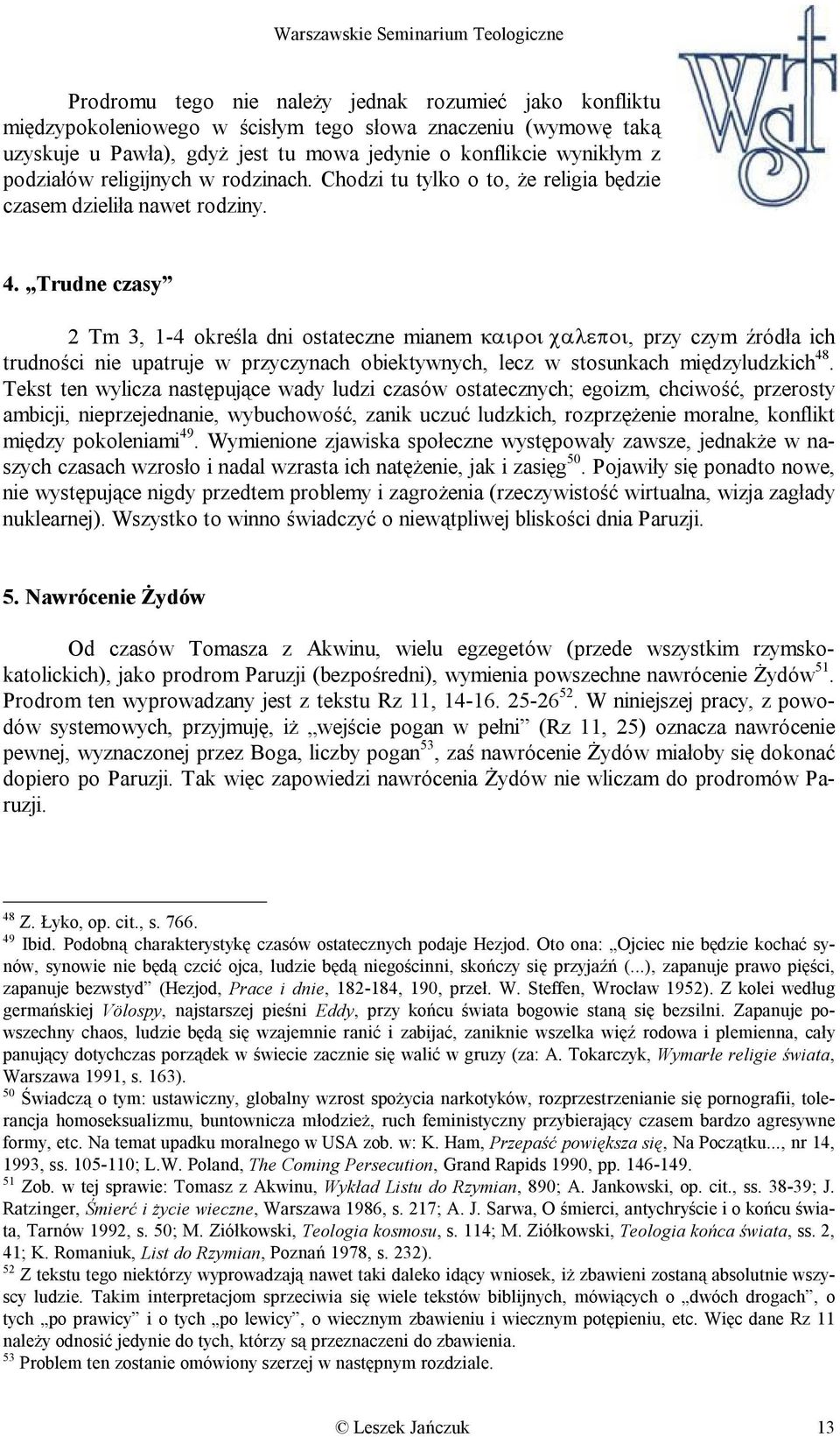 Trudne czasy 2 Tm 3, 1-4 określa dni ostateczne mianem καιροι χαλεποι, przy czym źródła ich trudności nie upatruje w przyczynach obiektywnych, lecz w stosunkach międzyludzkich 48.