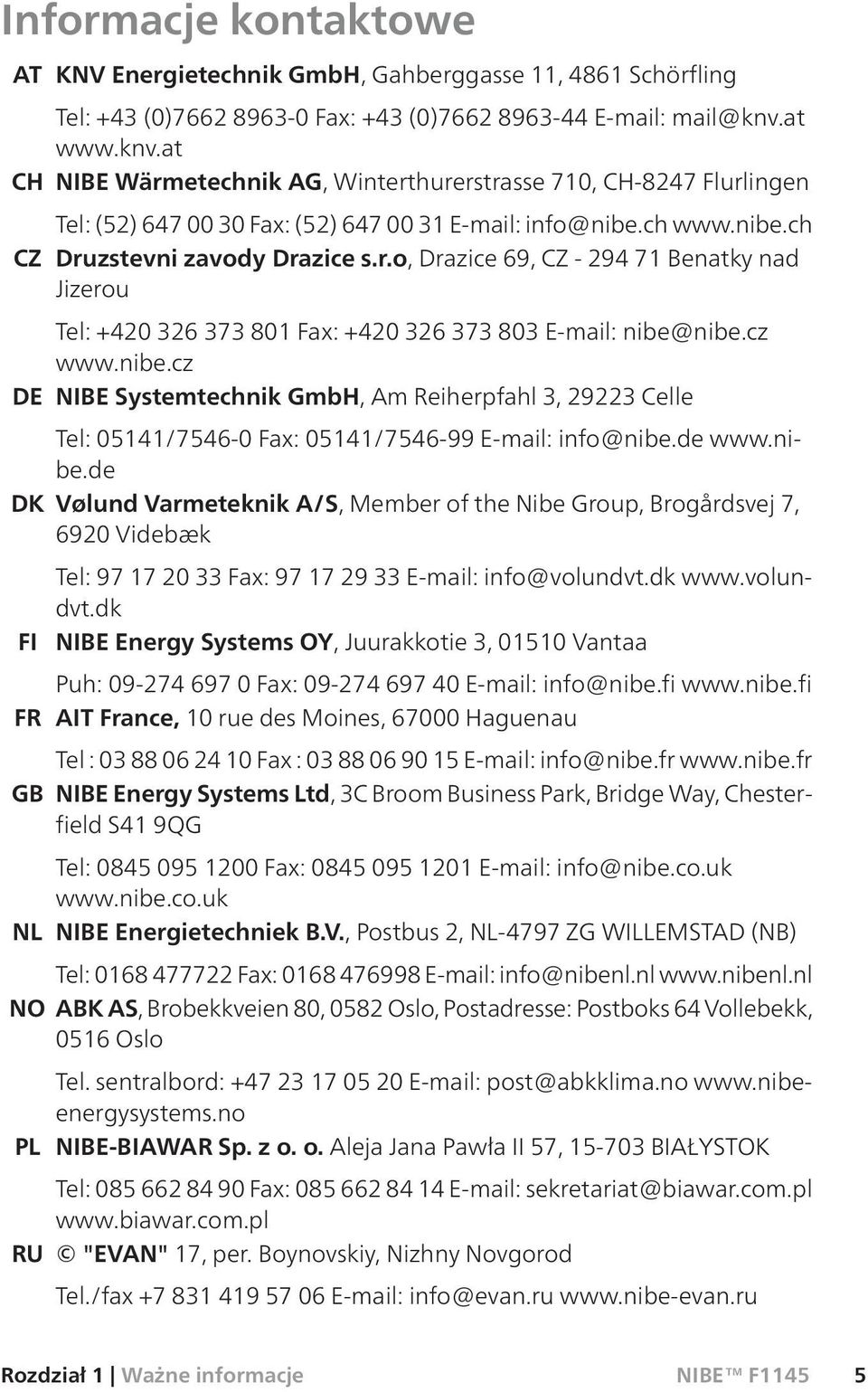 cz www.nibe.cz DE NIBE Systemtechnik GmbH, Am Reiherpfahl 3, 29223 Celle Tel: 05141/7546-0 Fax: 05141/7546-99 E-mail: info@nibe.de www.nibe.de DK Vølund Varmeteknik A/S, Member of the Nibe Group, Brogårdsvej 7, 6920 Videbæk Tel: 97 17 20 33 Fax: 97 17 29 33 E-mail: info@volundvt.