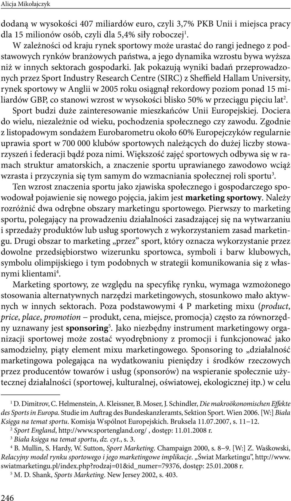 Jak pokazują wyniki badań przeprowadzonych przez Sport Industry Research Centre (SIRC) z Sheffield Hallam University, rynek sportowy w Anglii w 2005 roku osiągnął rekordowy poziom ponad 15 miliardów