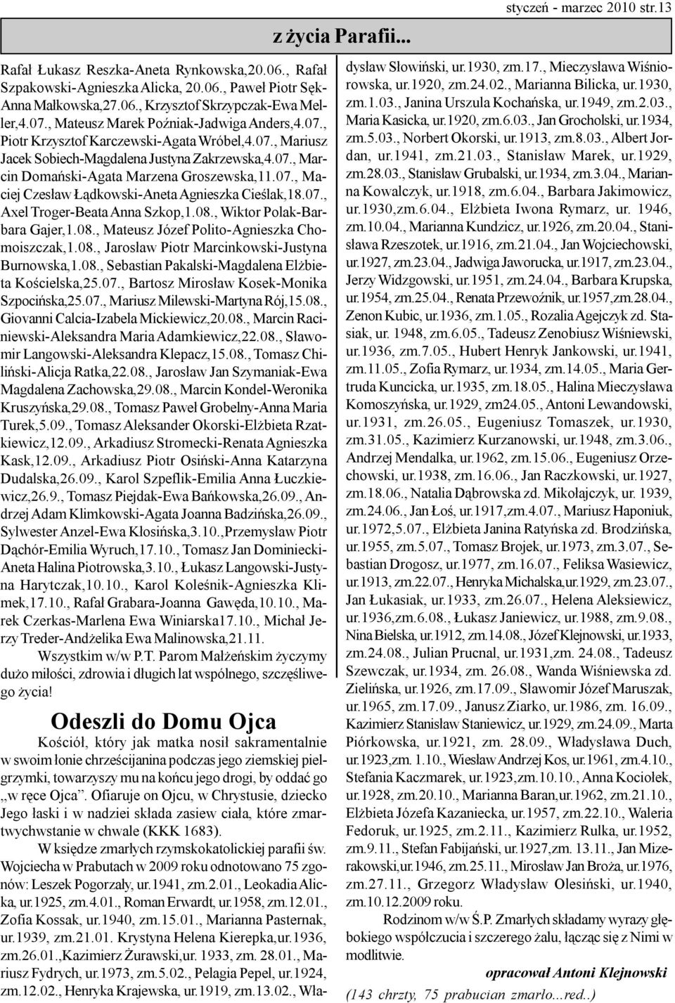 07., Maciej Czesław Łądkowski-Aneta Agnieszka Cieślak,18.07., Axel Troger-Beata Anna Szkop,1.08., Wiktor Polak-Barbara Gajer,1.08., Mateusz Józef Polito-Agnieszka Chomoiszczak,1.08., Jarosław Piotr Marcinkowski-Justyna Burnowska,1.