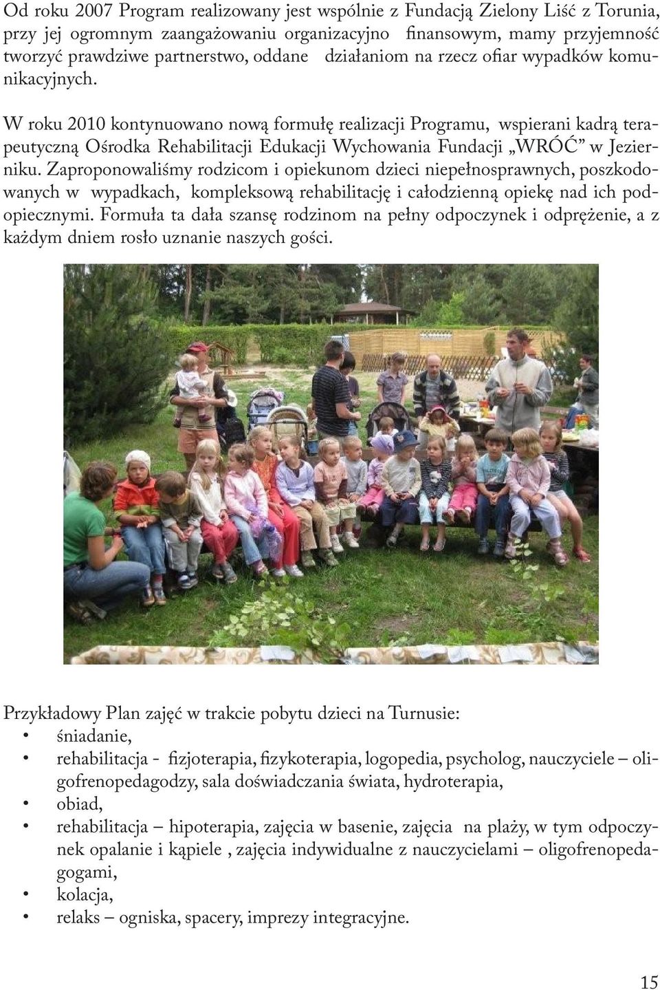 W roku 2010 kontynuowano nową formułę realizacji Programu, wspierani kadrą terapeutyczną Ośrodka Rehabilitacji Edukacji Wychowania Fundacji WRÓĆ w Jezierniku.