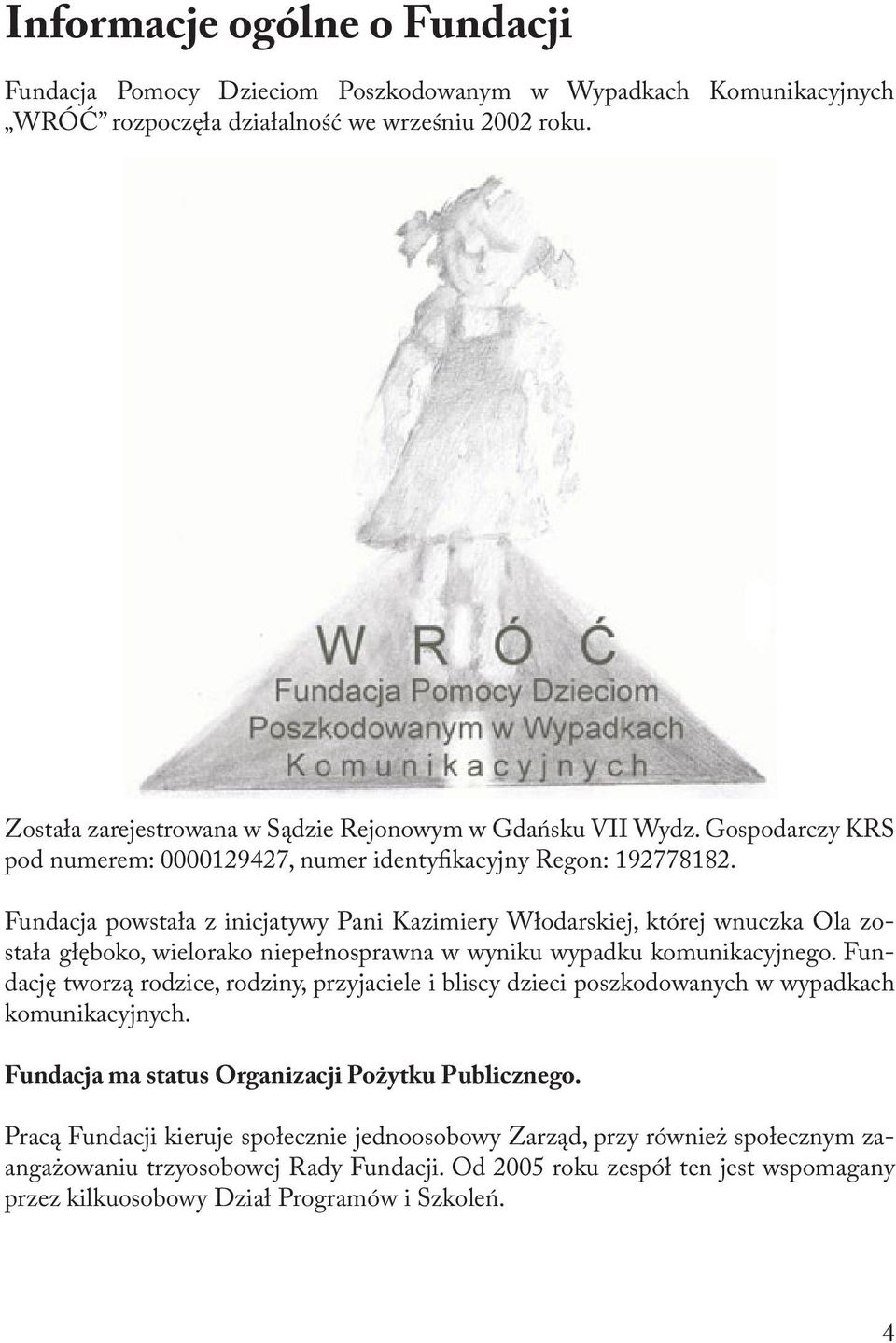 Fundacja powstała z inicjatywy Pani Kazimiery Włodarskiej, której wnuczka Ola została głęboko, wielorako niepełnosprawna w wyniku wypadku komunikacyjnego.