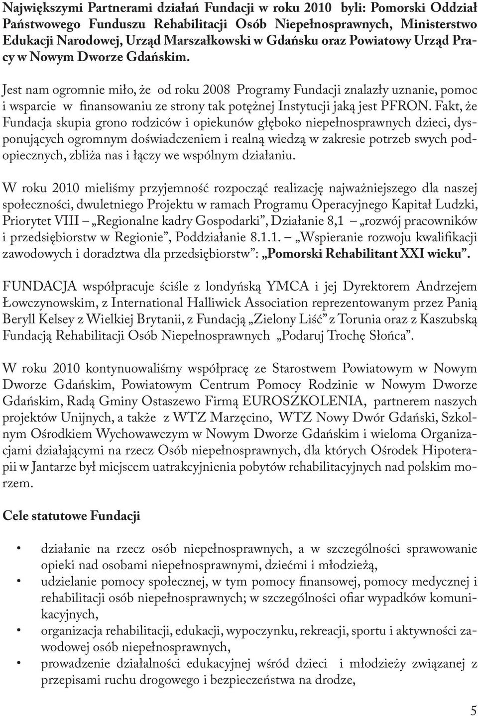 Jest nam ogromnie miło, że od roku 2008 Programy Fundacji znalazły uznanie, pomoc i wsparcie w finansowaniu ze strony tak potężnej Instytucji jaką jest PFRON.