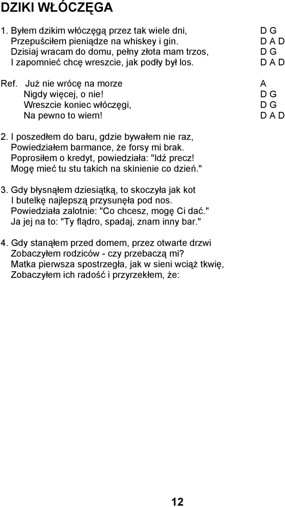 I poszedłem do baru, gdzie bywałem nie raz, Powiedziałem barmance, że forsy mi brak. Poprosiłem o kredyt, powiedziała: "Idź precz! Mogę mieć tu stu takich na skinienie co dzień." 3.