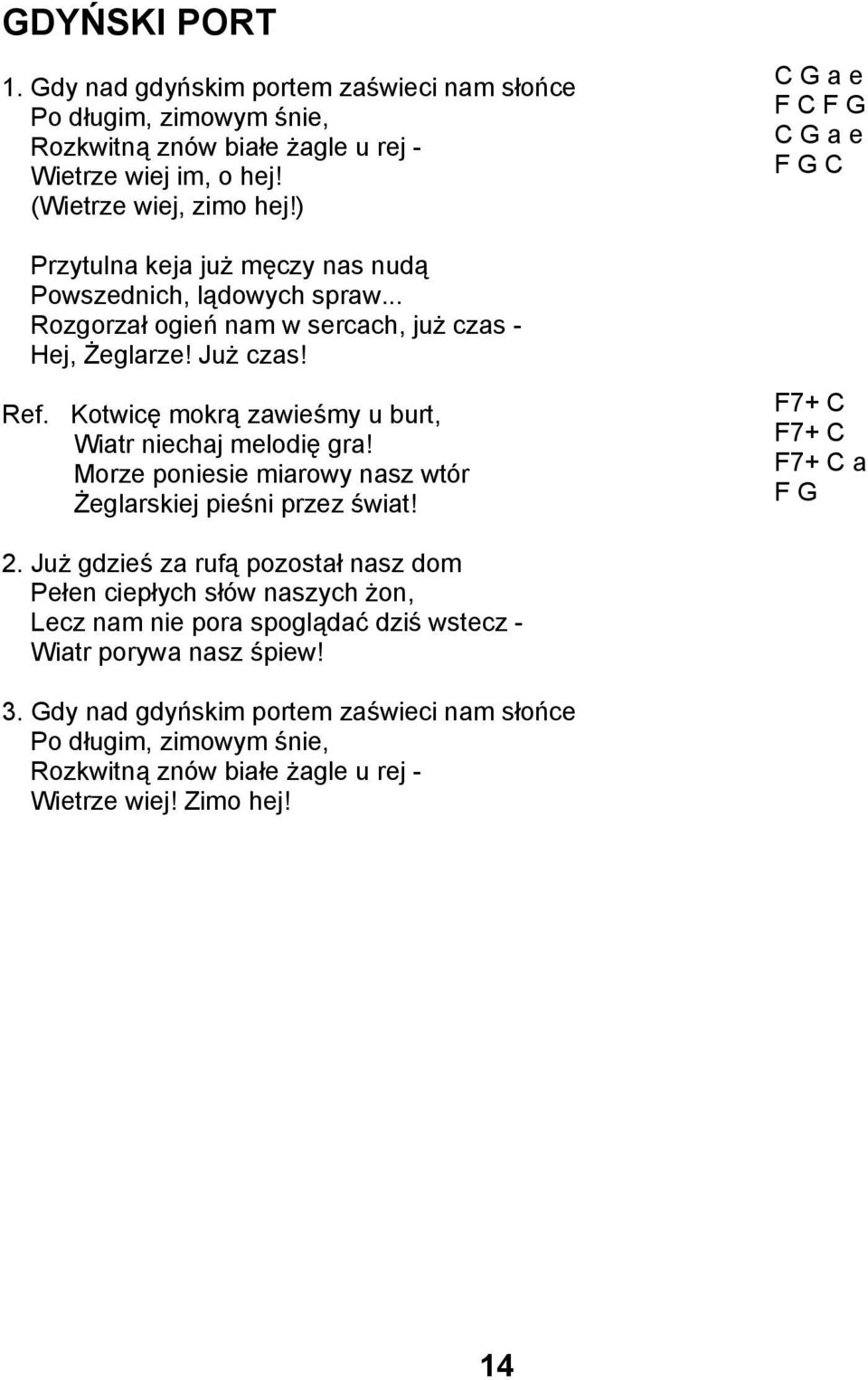 Kotwicę mokrą zawieśmy u burt, Wiatr niechaj melodię gra! Morze poniesie miarowy nasz wtór Żeglarskiej pieśni przez świat! F7+ C F7+ C F7+ C a F G 2.