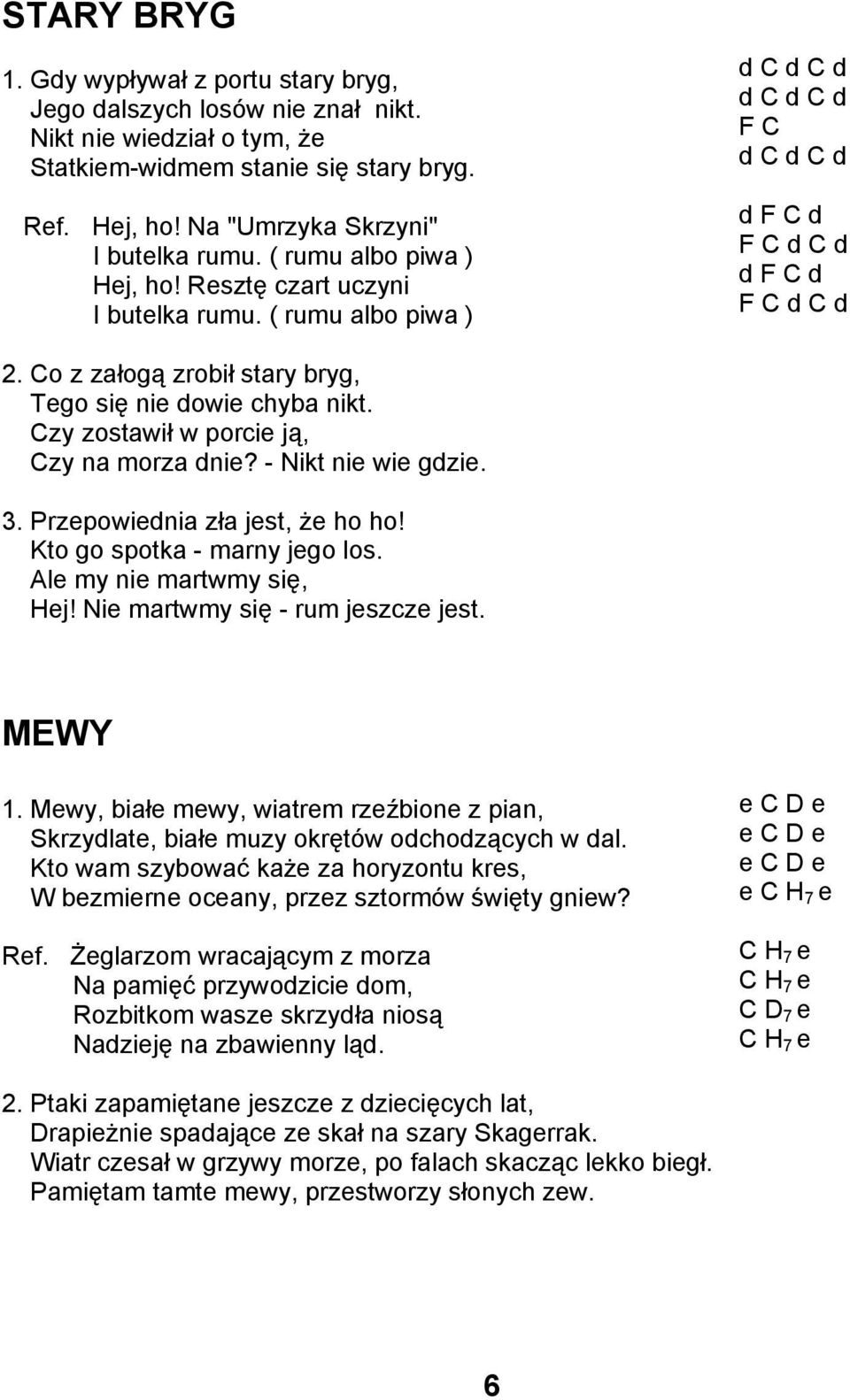 Co z załogą zrobił stary bryg, Tego się nie dowie chyba nikt. Czy zostawił w porcie ją, Czy na morza dnie? - Nikt nie wie gdzie. 3. Przepowiednia zła jest, że ho ho! Kto go spotka - marny jego los.