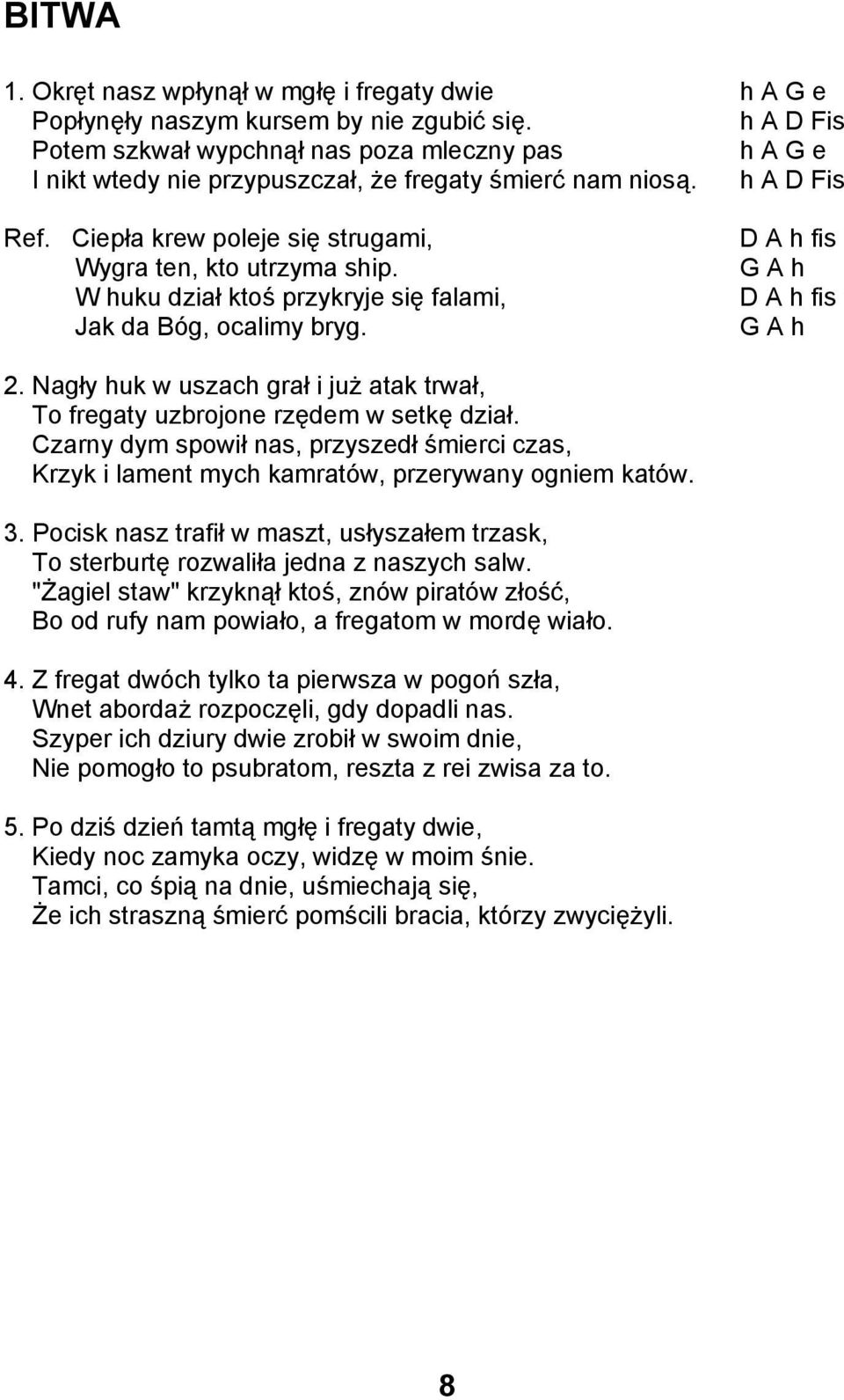 Nagły huk w uszach grał i już atak trwał, To fregaty uzbrojone rzędem w setkę dział. Czarny dym spowił nas, przyszedł śmierci czas, Krzyk i lament mych kamratów, przerywany ogniem katów. 3.