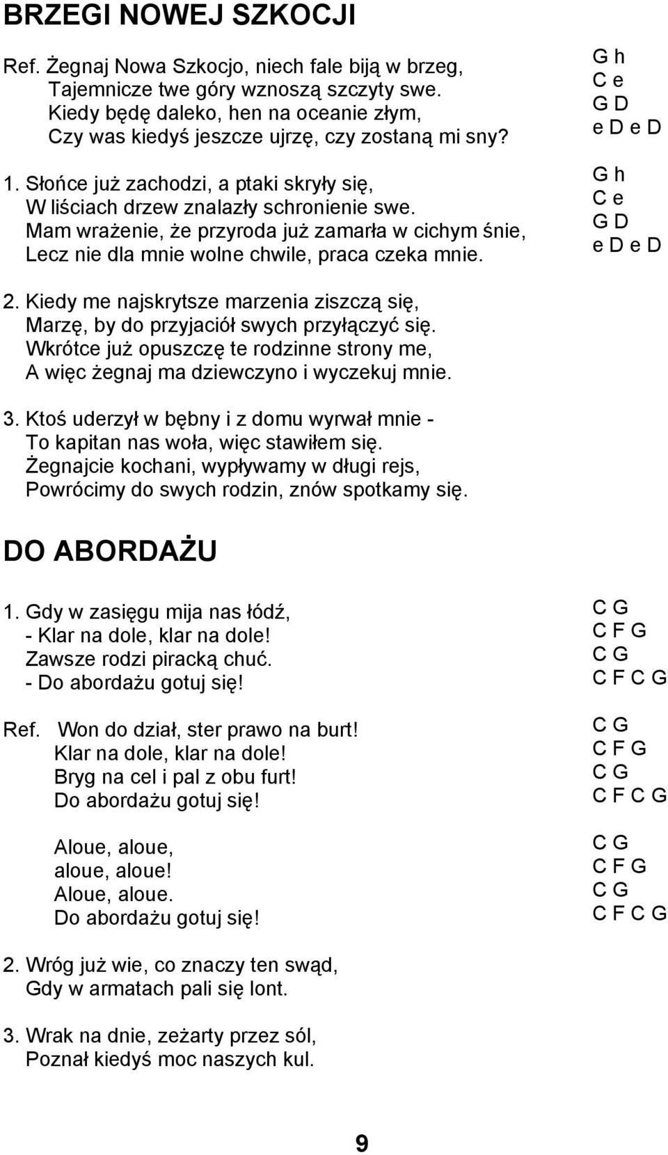 Mam wrażenie, że przyroda już zamarła w cichym śnie, Lecz nie dla mnie wolne chwile, praca czeka mnie. G h C e G D e D e D G h C e G D e D e D 2.