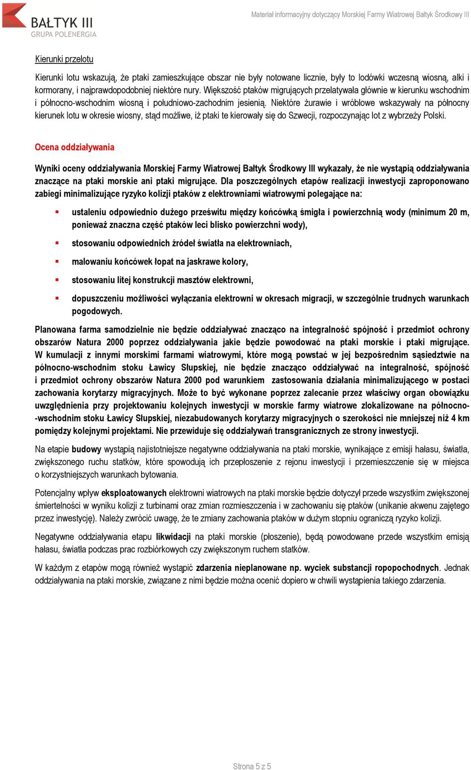 Niektóre żurawie i wróblowe wskazywały na północny kierunek lotu w okresie wiosny, stąd możliwe, iż ptaki te kierowały się do Szwecji, rozpoczynając lot z wybrzeży Polski.