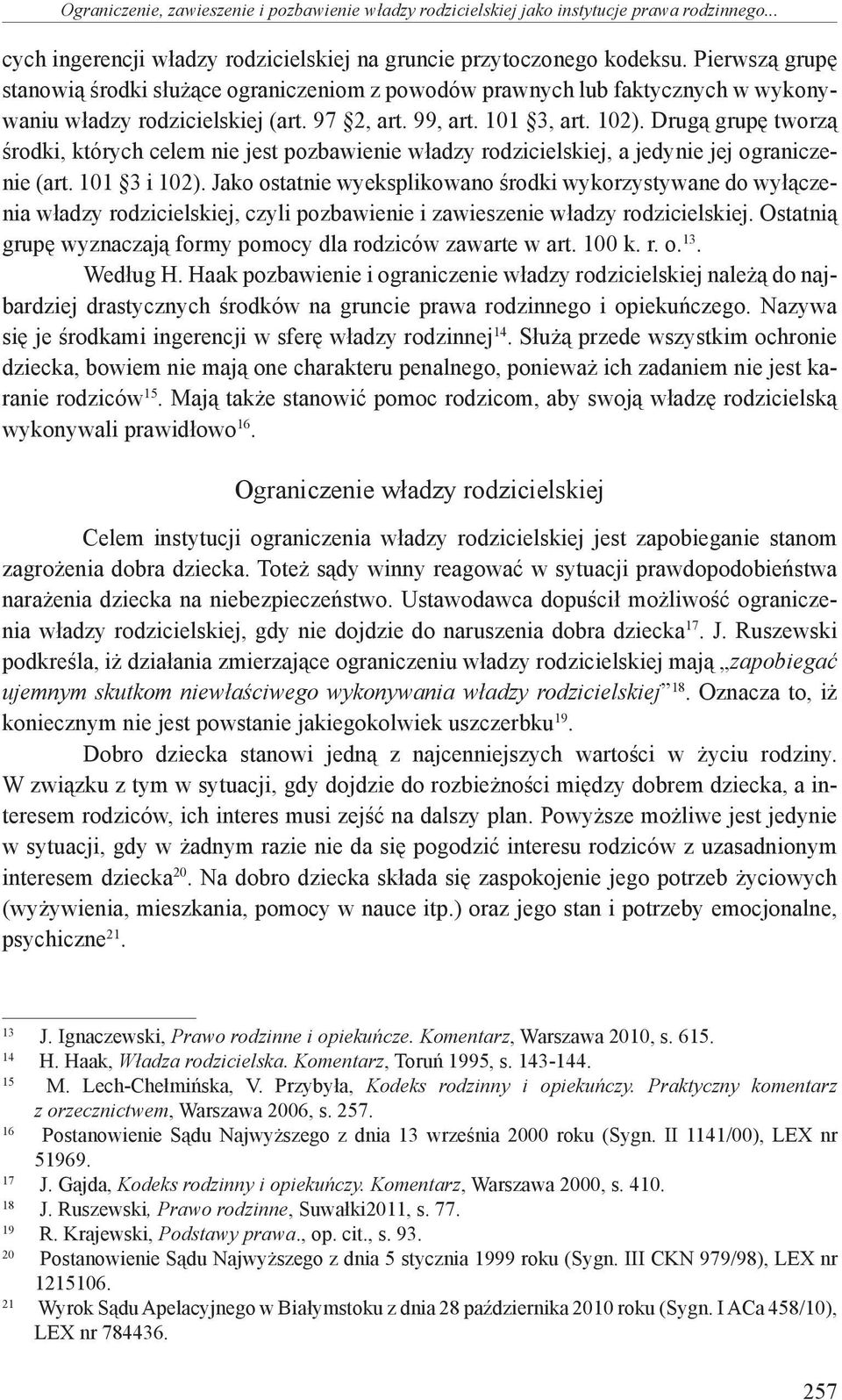 Drugą grupę tworzą środki, których celem nie jest pozbawienie władzy rodzicielskiej, a jedynie jej ograniczenie (art. 101 3 i 102).