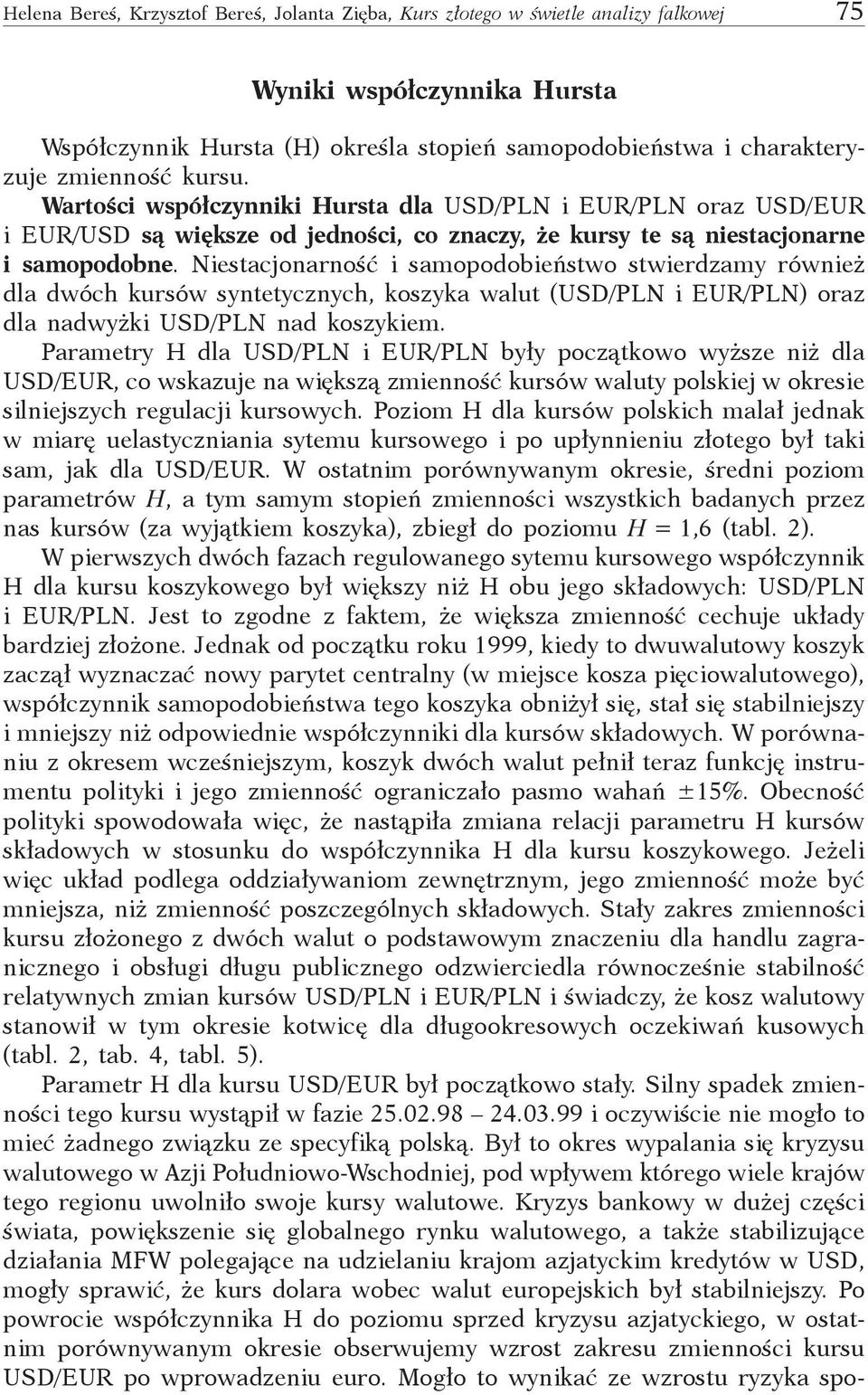 Niestacjonarność i samopodobieństwo stwierdzamy również dla dwóch kursów syntetycznych, koszyka walut (USD/PLN i EUR/PLN) oraz dla nadwyżki USD/PLN nad koszykiem.