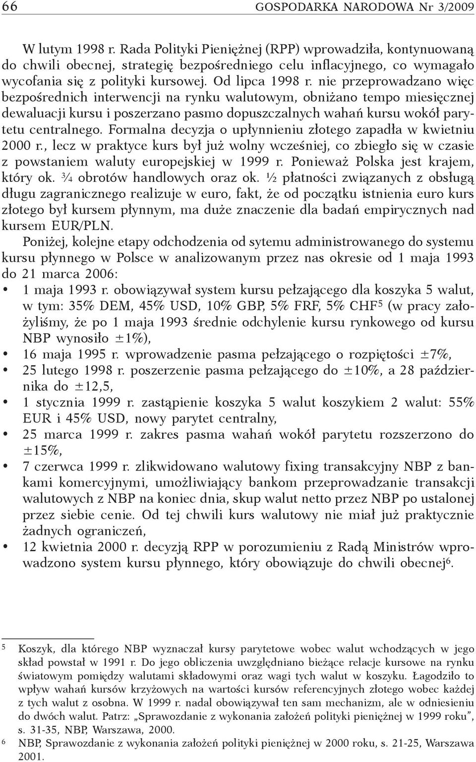 nie przeprowadzano więc bezpośrednich interwencji na rynku walutowym, obniżano tempo miesięcznej dewaluacji kursu i poszerzano pasmo dopuszczalnych wahań kursu wokół parytetu centralnego.