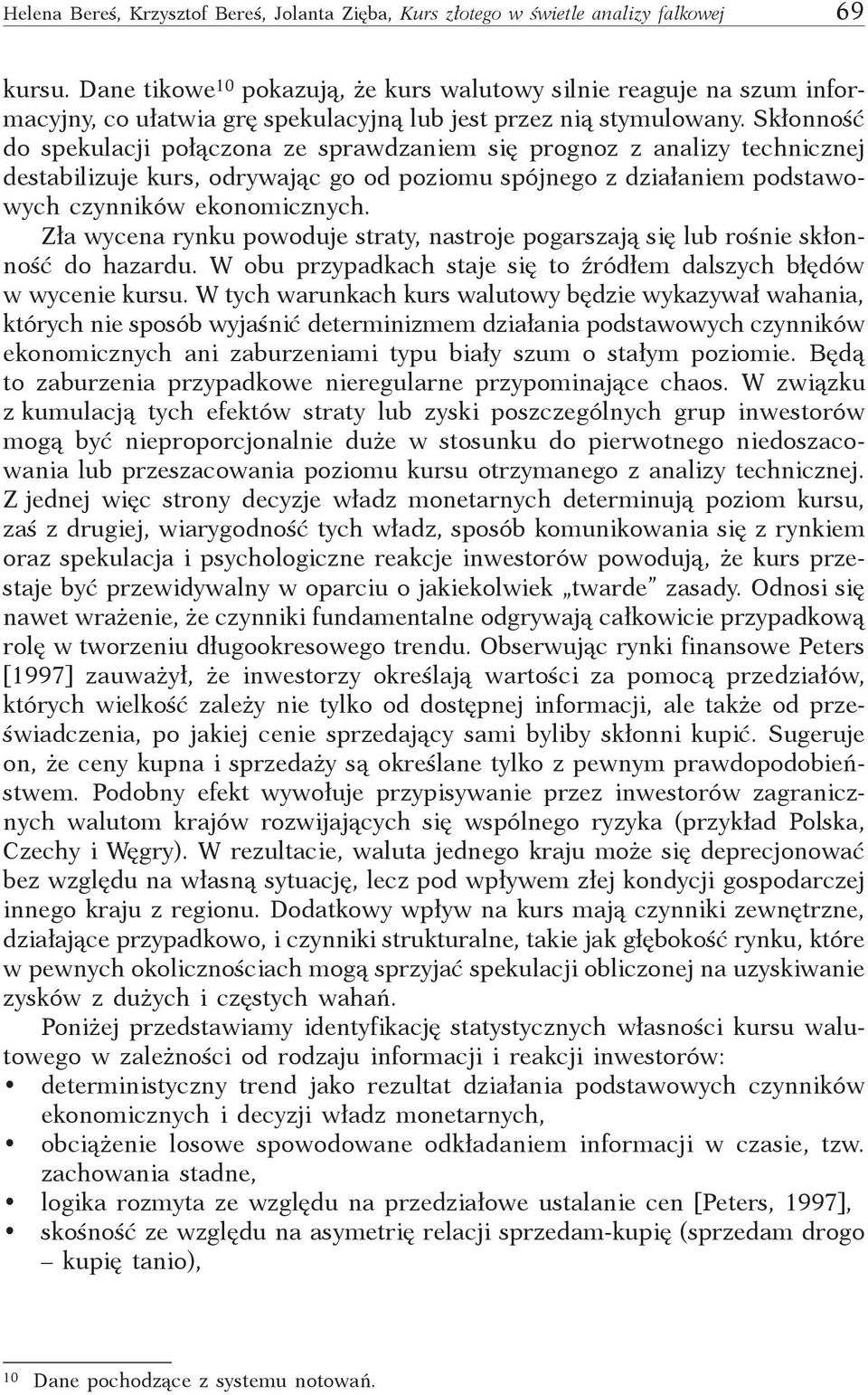 Skłonność do spekulacji połączona ze sprawdzaniem się prognoz z analizy technicznej destabilizuje kurs, odrywając go od poziomu spójnego z działaniem podstawowych czynników ekonomicznych.