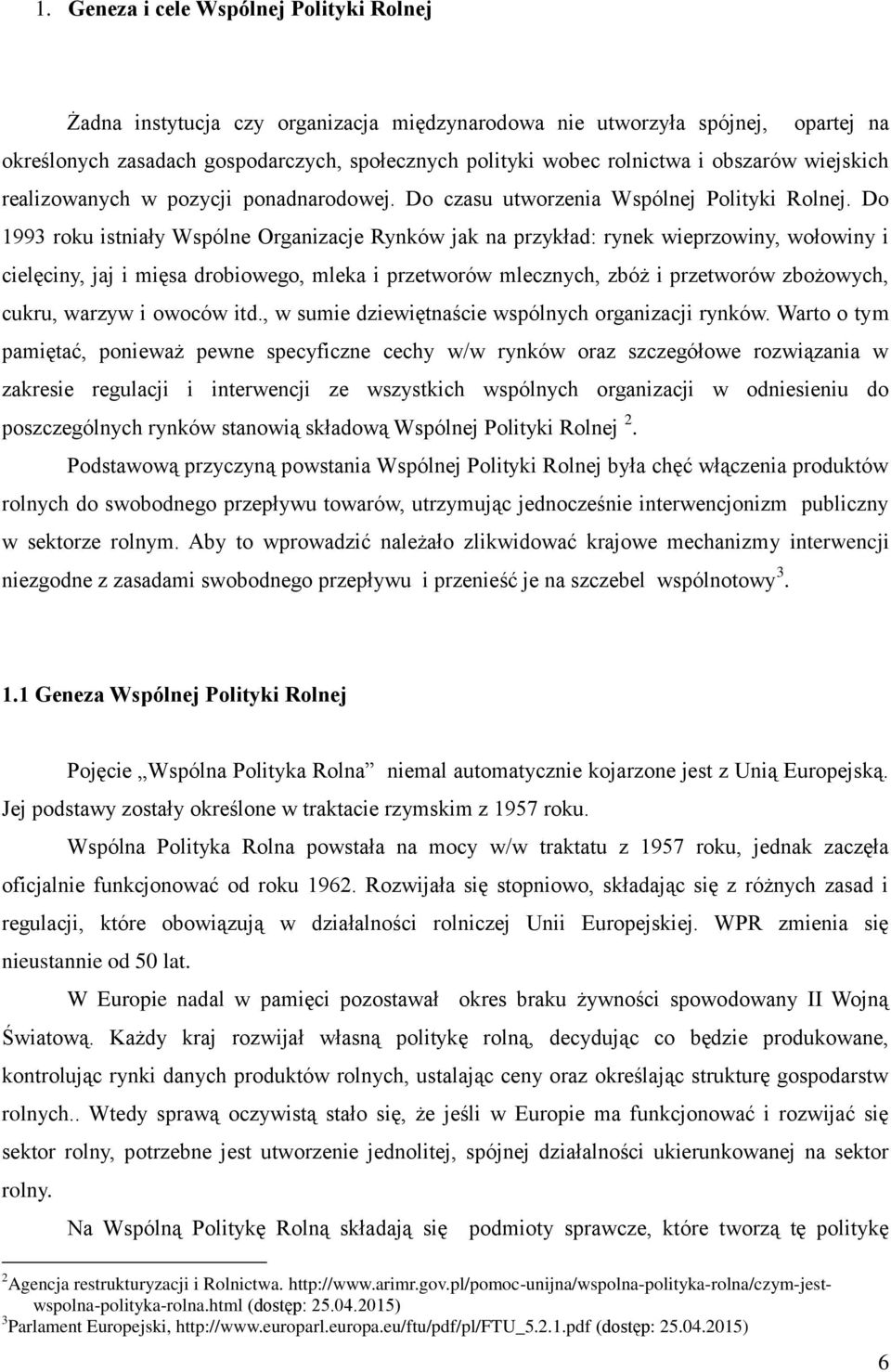 Do 1993 roku istniały Wspólne Organizacje Rynków jak na przykład: rynek wieprzowiny, wołowiny i cielęciny, jaj i mięsa drobiowego, mleka i przetworów mlecznych, zbóż i przetworów zbożowych, cukru,