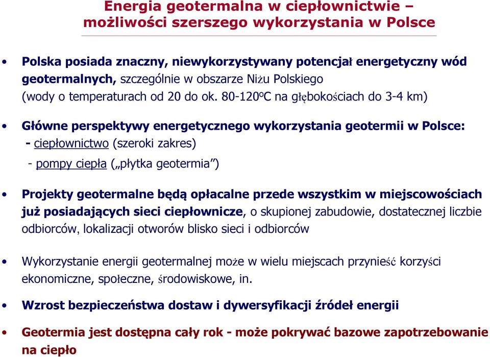 80-120 o C na głębokościach do 3-4 km) Główne perspektywy energetycznego wykorzystania geotermii w Polsce: - ciepłownictwo (szeroki zakres) - pompy ciepła ( płytka geotermia ) Projekty geotermalne