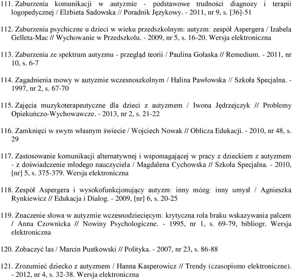 Zaburzenia ze spektrum autyzmu - przegląd teorii / Paulina Gołaska // Remedium. - 2011, nr 10, s. 6-7 114. Zagadnienia mowy w autyzmie wczesnoszkolnym / Halina Pawłowska // Szkoła Specjalna.