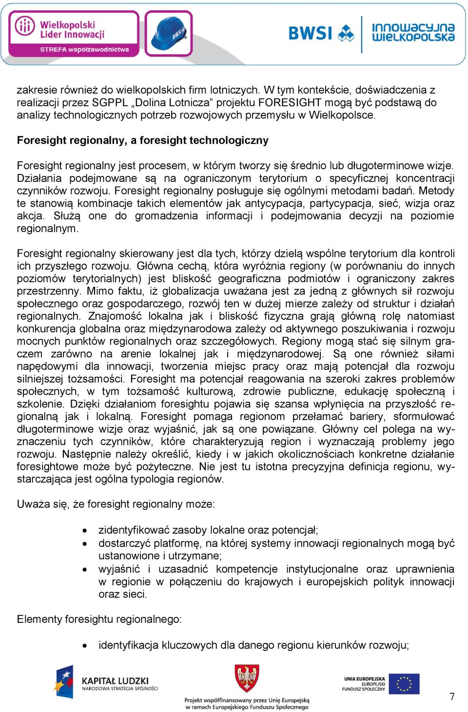 Foresight regionalny, a foresight technologiczny Foresight regionalny jest procesem, w którym tworzy się średnio lub długoterminowe wizje.