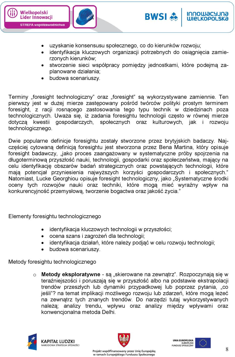 Ten pierwszy jest w dużej mierze zastępowany pośród twórców polityki prostym terminem foresight, z racji rosnącego zastosowania tego typu technik w dziedzinach poza technologicznych.