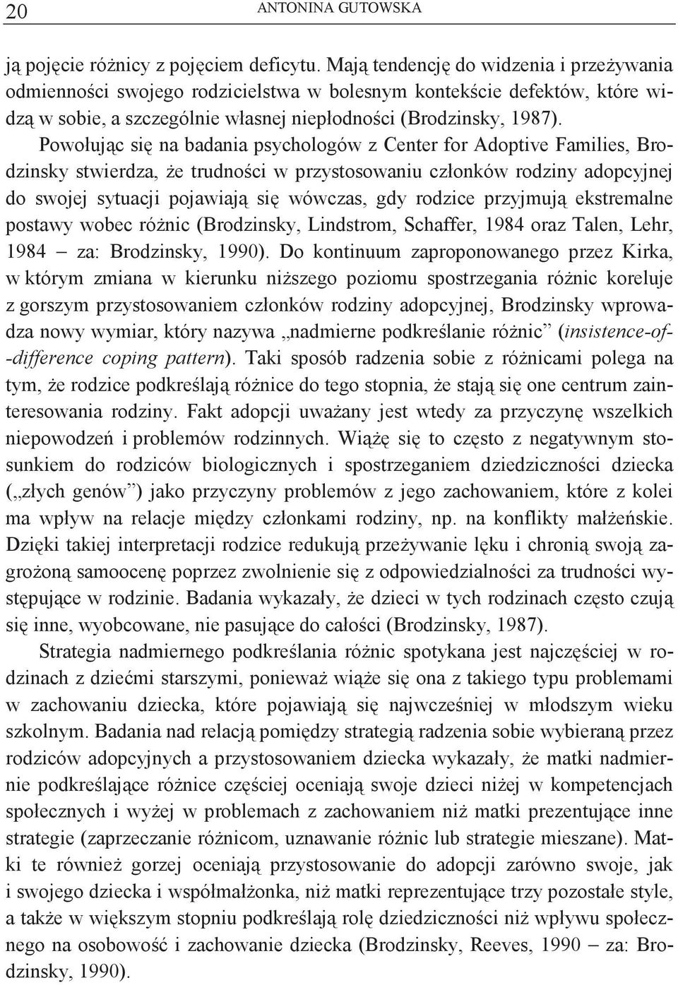 Powołujc si na badania psychologów z Center for Adoptive Families, Brodzinsky stwierdza, e trudnoci w przystosowaniu członków rodziny adopcyjnej do swojej sytuacji pojawiaj si wówczas, gdy rodzice