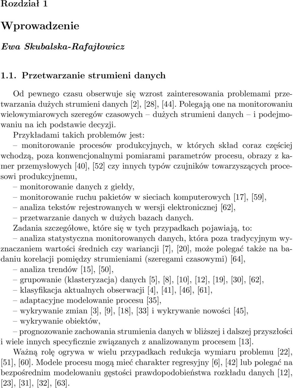 Przykładami takich problemów jest: monitorowanie procesów produkcyjnych, w których skład coraz częściej wchodzą, poza konwencjonalnymi pomiarami parametrów procesu, obrazy z kamer przemysłowych [40],