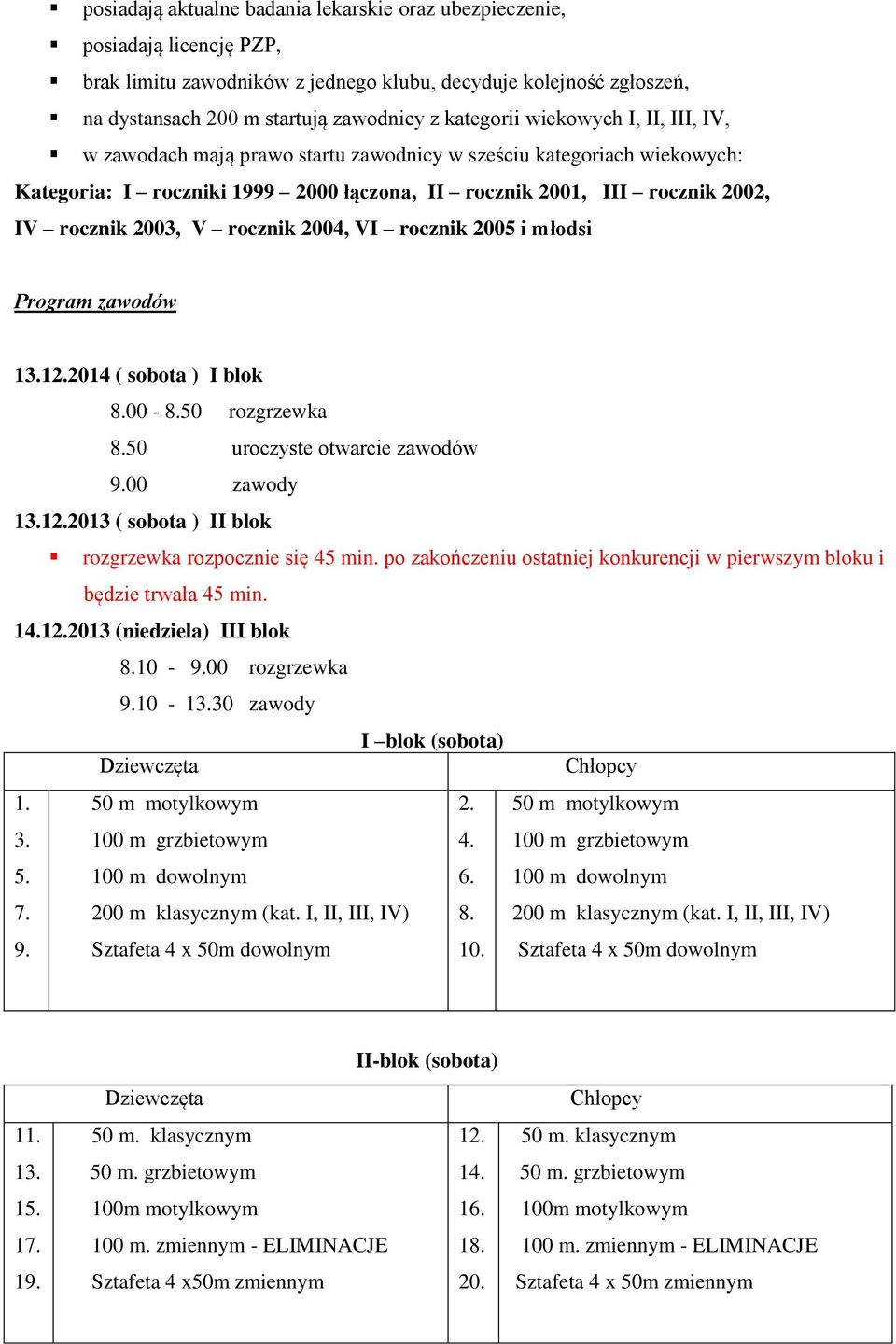 2003, V rocznik 2004, VI rocznik 2005 i młodsi Program zawodów 13.12.2014 ( sobota ) I blok 8.00-8.50 rozgrzewka 8.50 uroczyste otwarcie zawodów 9.00 zawody 13.12.2013 ( sobota ) II blok rozgrzewka rozpocznie się 45 min.