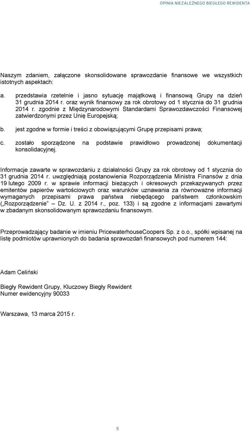 zgodnie z Międzynarodowymi Standardami Sprawozdawczości Finansowej zatwierdzonymi przez Unię Europejską; b. jest zgodne w formie i treści z obowiązującymi Grupę przepisami prawa; c.