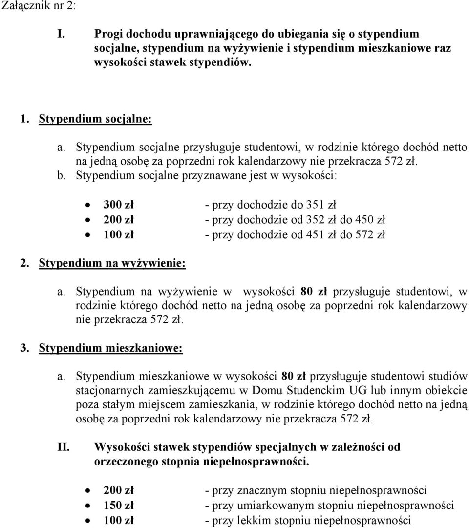 Stypendium socjalne przyznawane jest w wysokości: 300 zł - przy dochodzie do 351 zł 200 zł - przy dochodzie od 352 zł do 450 zł 100 zł - przy dochodzie od 451 zł do 572 zł 2.