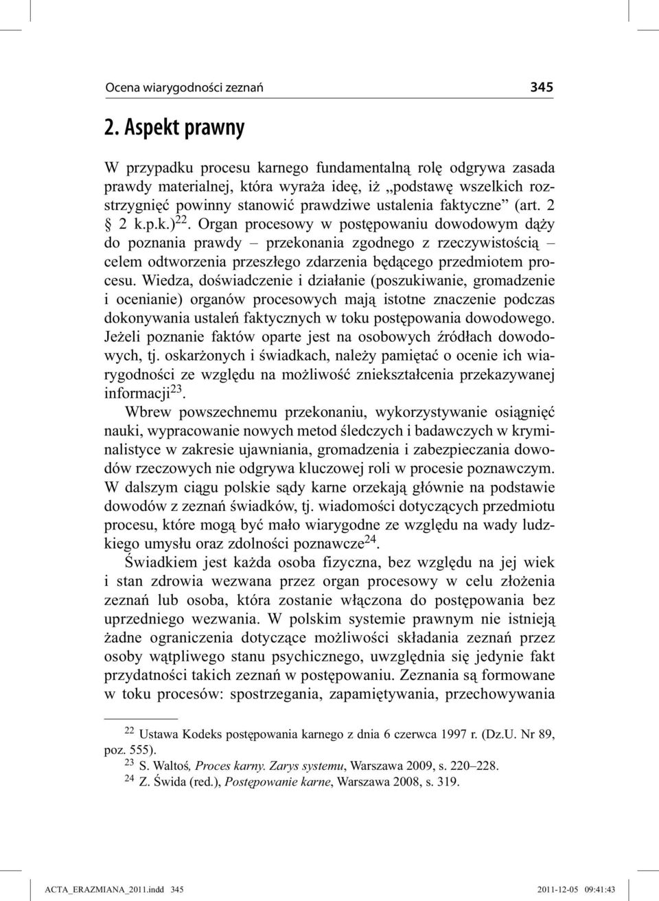 (art. 2 2 k.p.k.) 22. Organ procesowy w postępowaniu dowodowym dąży do poznania prawdy przekonania zgodnego z rzeczywistością celem odtworzenia przeszłego zdarzenia będącego przedmiotem procesu.