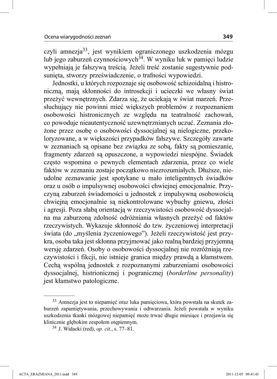 Jednostki, u których rozpoznaje się osobowość schizoidalną i histroniczną, mają skłonności do introsekcji i ucieczki we własny świat przeżyć wewnętrznych. Zdarza się, że uciekają w świat marzeń.